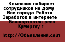 Компания набирает сотрудников на дому  - Все города Работа » Заработок в интернете   . Башкортостан респ.,Кумертау г.